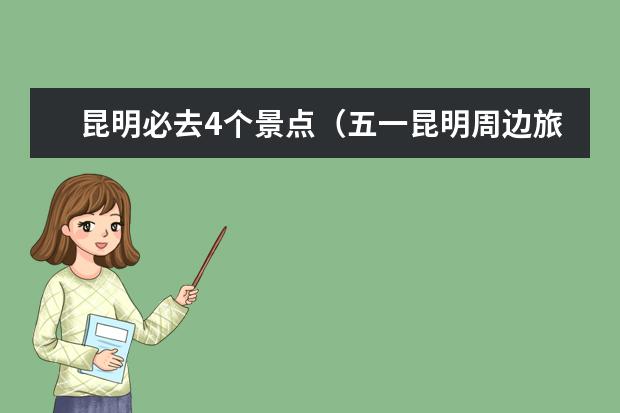 昆明必去4个景点（五一昆明周边旅游最佳去处）
