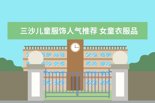 三沙儿童服饰人气推荐 女童衣服品牌排行榜前十名