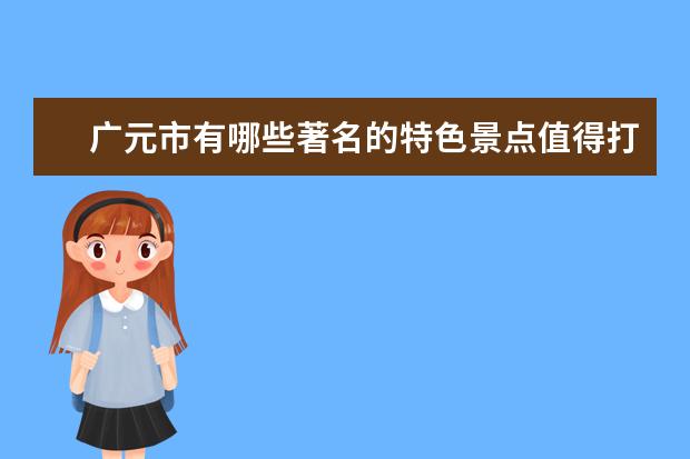 广元市有哪些著名的特色景点值得打卡？