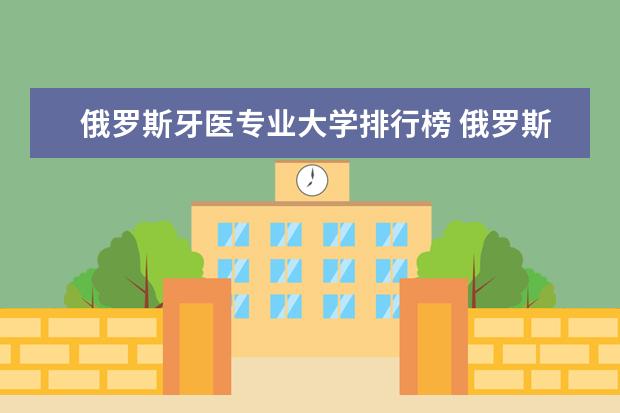 俄罗斯牙医专业大学排行榜 俄罗斯的医科类大学留学情况详解