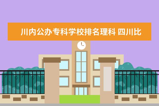 川内公办专科学校排名理科 四川比较好的大专,介绍几个.?
