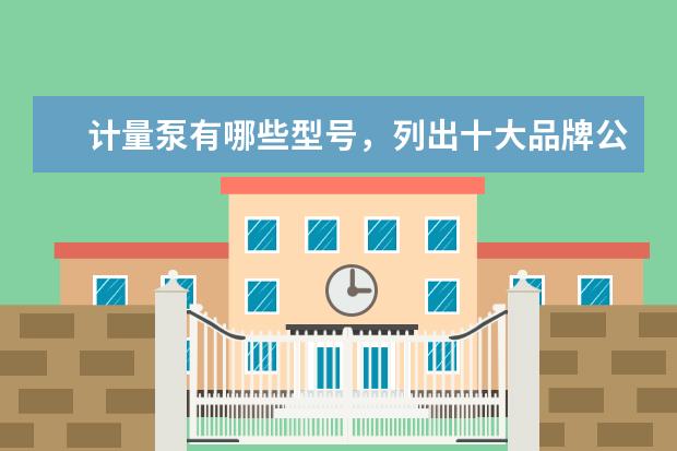 计量泵有哪些型号，列出十大品牌公司？