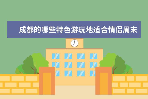 成都的哪些特色游玩地适合情侣周末打卡？