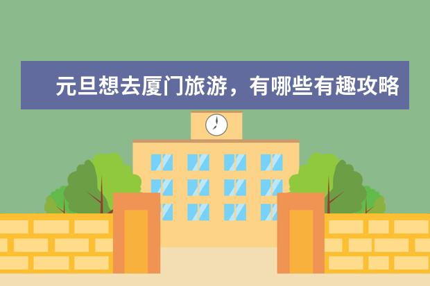 元旦想去厦门旅游，有哪些有趣攻略推荐？