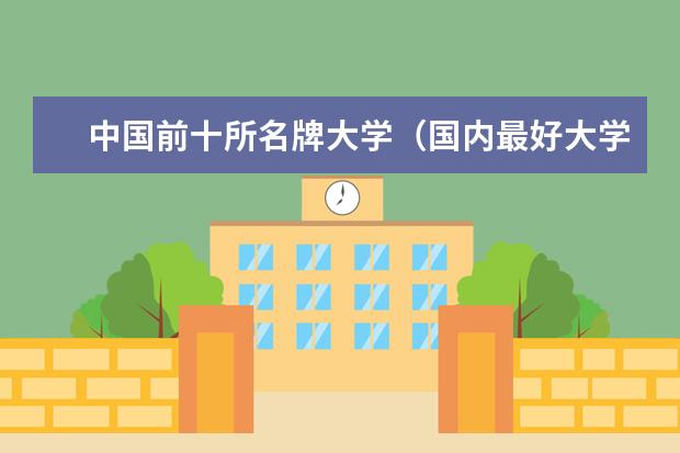 中国前十所名牌大学（国内最好大学排名前十）