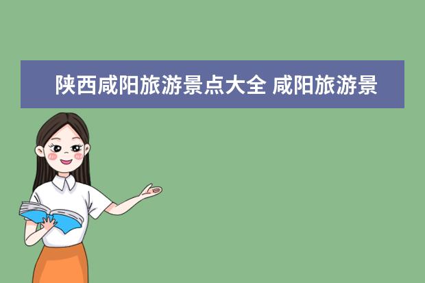 陕西咸阳旅游景点大全 咸阳旅游景点