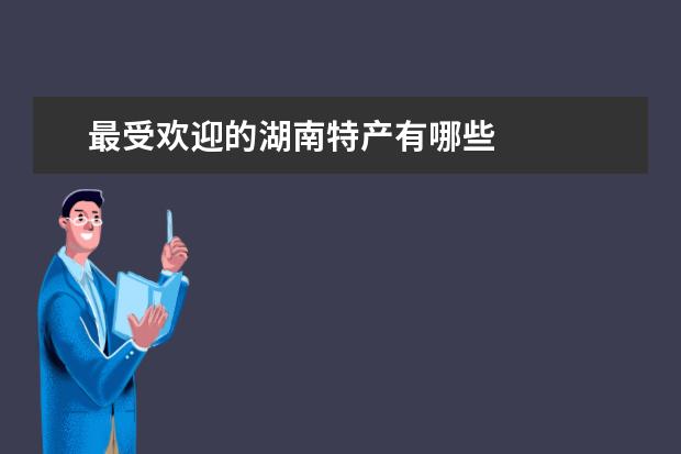 最受欢迎的湖南特产有哪些