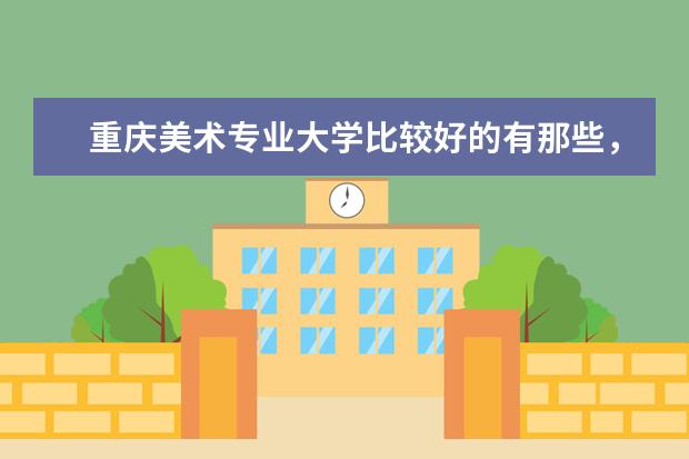 重庆美术专业大学比较好的有那些，文化分和专业分各多少