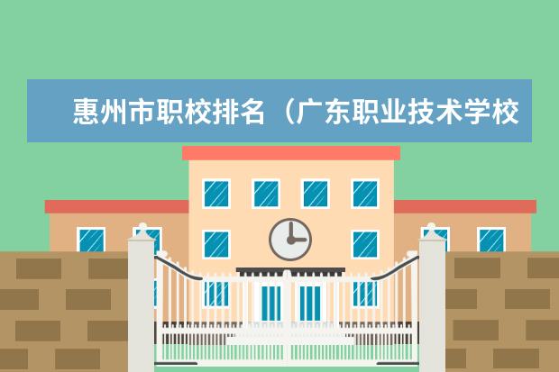 惠州市职校排名（广东职业技术学校排名前十）