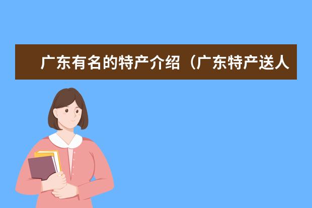 广东有名的特产介绍（广东特产送人必买清单）