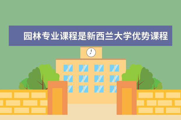 园林专业课程是新西兰大学优势课程，哪些学校园林专业好呢？