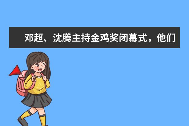 邓超、沈腾主持金鸡奖闭幕式，他们之间都有过哪些合作？