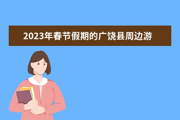 2023年春节假期的广饶县周边游旅游攻略是什么？