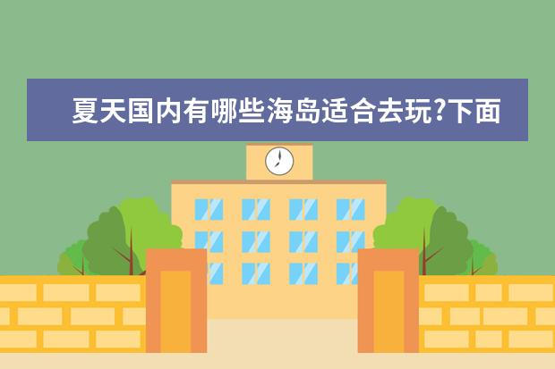 夏天国内有哪些海岛适合去玩?下面这7个地方满足你的海岛梦