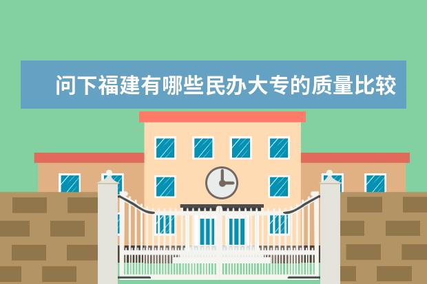 问下福建有哪些民办大专的质量比较好？