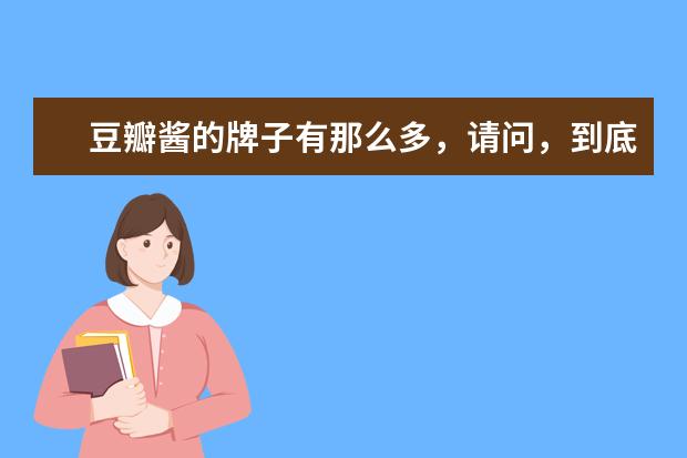 豆瓣酱的牌子有那么多，请问，到底选择哪一款呢？