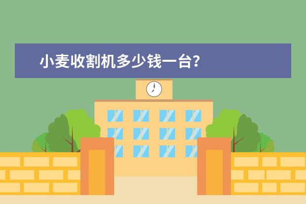 小麦收割机多少钱一台？