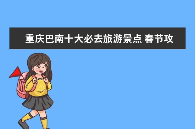 重庆巴南十大必去旅游景点 春节攻略：重庆周边自驾游的最佳目的地推荐！