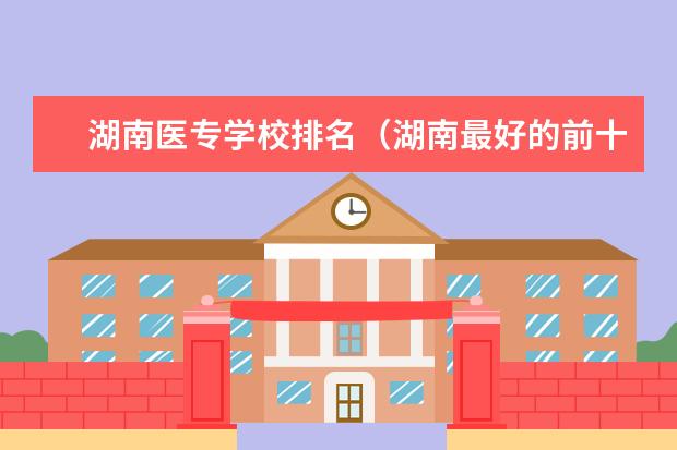 湖南医专学校排名（湖南最好的前十名卫校）