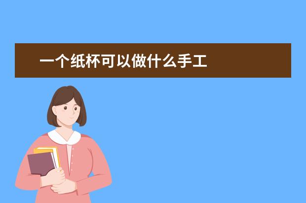 一个纸杯可以做什么手工