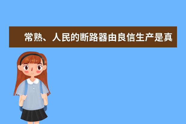 常熟、人民的断路器由良信生产是真的吗？