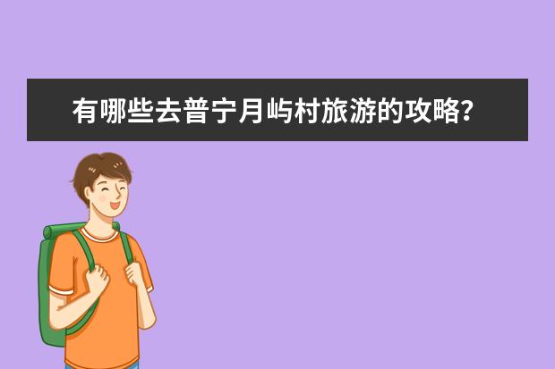 有哪些去普宁月屿村旅游的攻略？