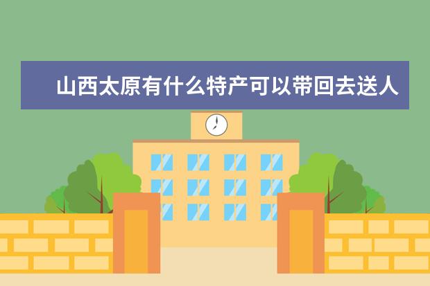 山西太原有什么特产可以带回去送人的?