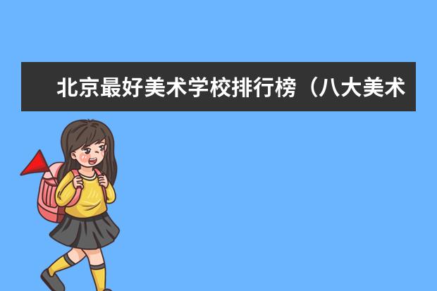 北京最好美术学校排行榜（八大美术院校排名）