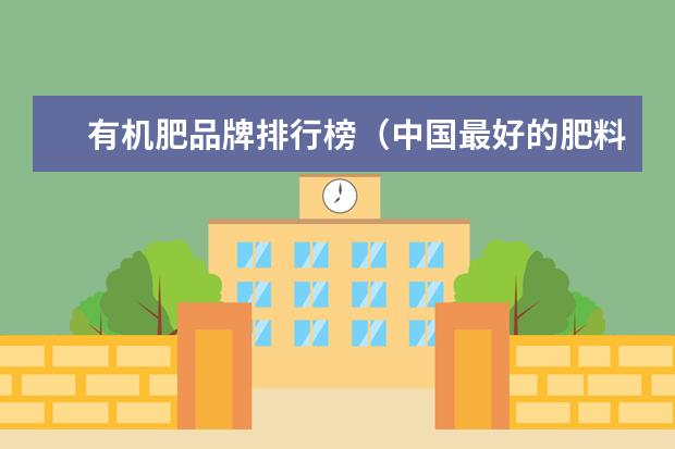 有机肥品牌排行榜（中国最好的肥料前十名）