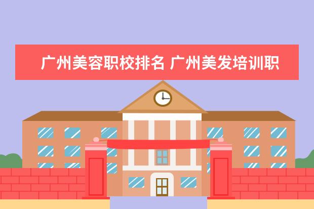 广州美容职校排名 广州美发培训职业学校哪家好