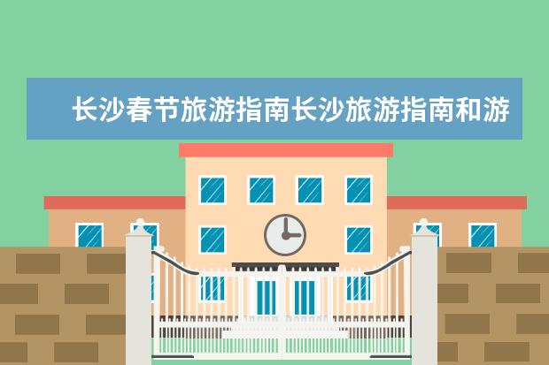 长沙春节旅游指南长沙旅游指南和游记（湖南春节旅游最佳去处）