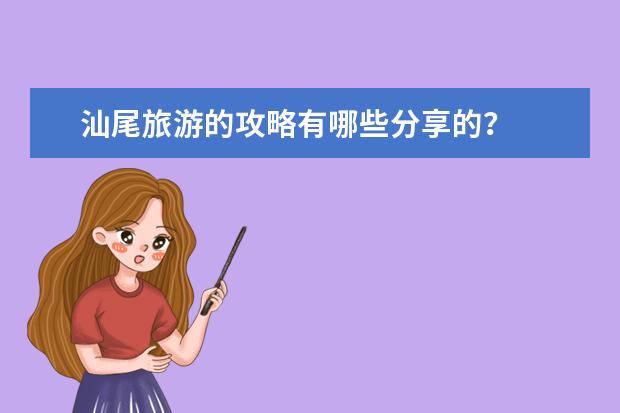 汕尾旅游的攻略有哪些分享的？