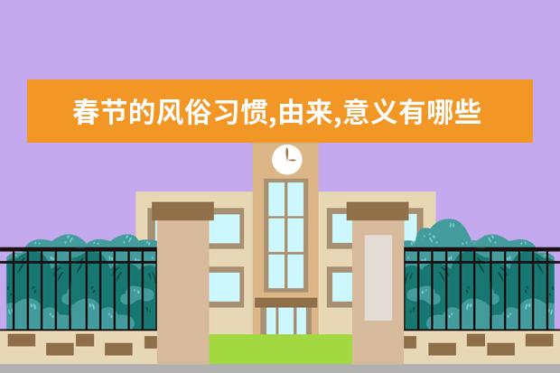 春节的风俗习惯,由来,意义有哪些？