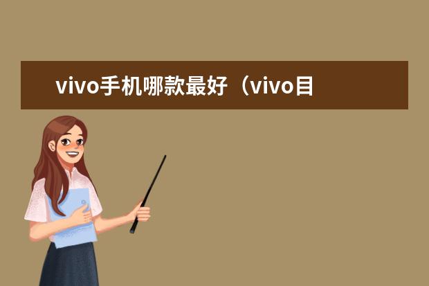 vivo手机哪款最好（vivo目前最好的手机是哪一款？）