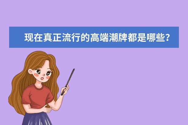 现在真正流行的高端潮牌都是哪些？