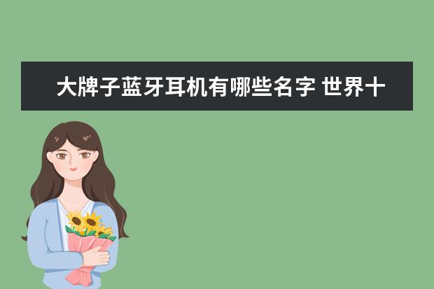 大牌子蓝牙耳机有哪些名字 世界十大顶级蓝牙耳机品牌