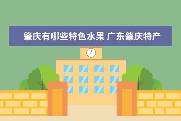 肇庆有哪些特色水果 广东肇庆特产