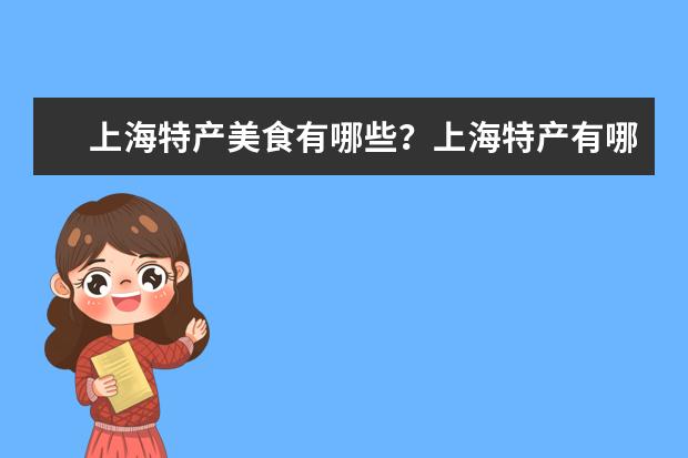 上海特产美食有哪些？上海特产有哪些容易带？