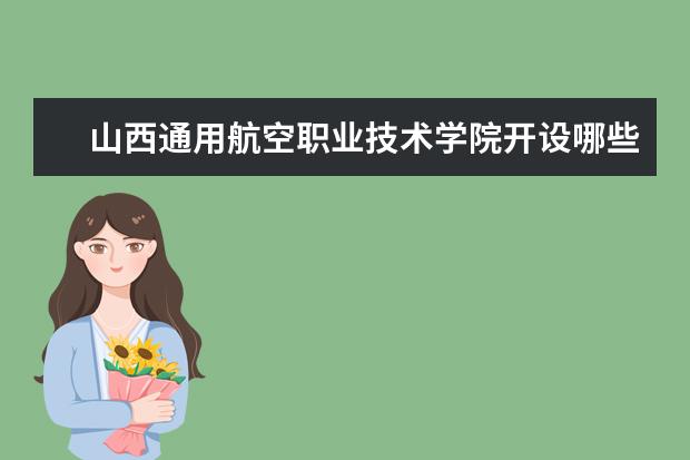 山西通用航空职业技术学院开设哪些专业，山西通用航空职业技术学院招生专业名单汇总
