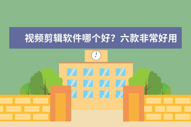 视频剪辑软件哪个好？六款非常好用的视频剪辑软件推荐