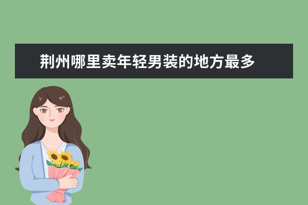 荆州哪里卖年轻男装的地方最多