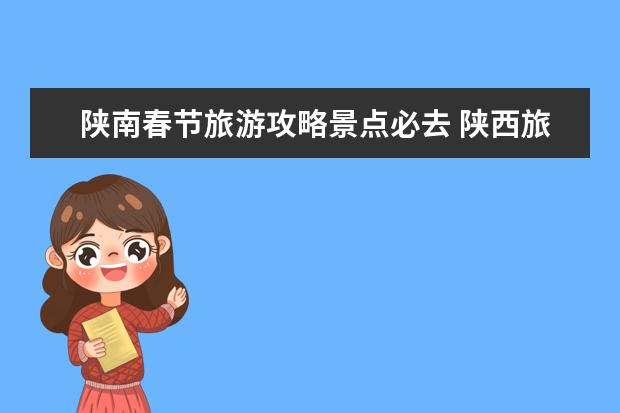 陕南春节旅游攻略景点必去 陕西旅游必去十大景点