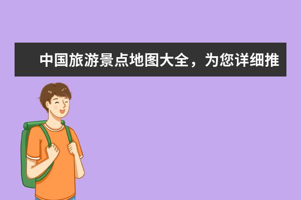 中国旅游景点地图大全，为您详细推荐最美风景和特色小镇。（最详细高清旅游地图，畅游必备！）