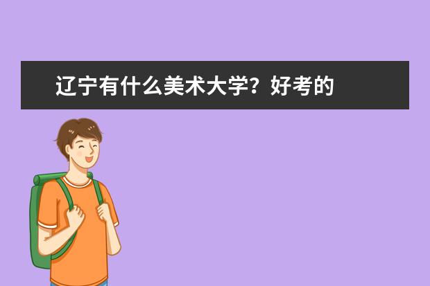辽宁有什么美术大学？好考的