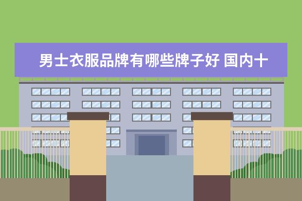 男士衣服品牌有哪些牌子好 国内十个高端男装品牌
