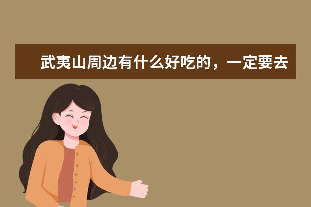 武夷山周边有什么好吃的，一定要去吃的东西？有什么特产吗？