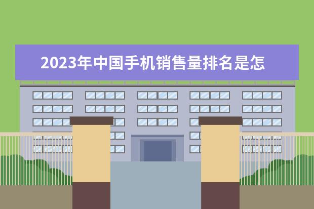 2023年中国手机销售量排名是怎样的？ 国产手机销量排行榜前十名