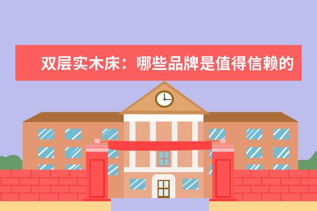 双层实木床：哪些品牌是值得信赖的？