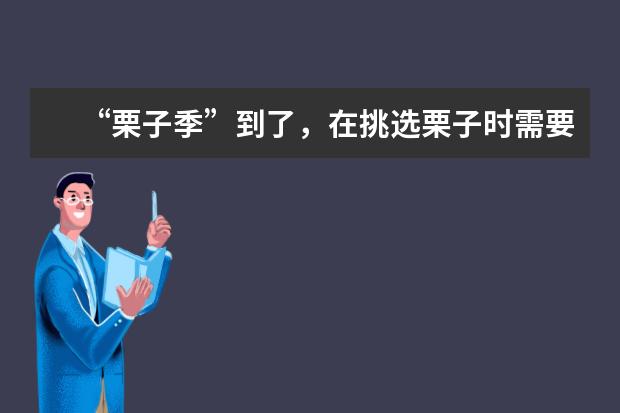“栗子季”到了，在挑选栗子时需要注意什么？