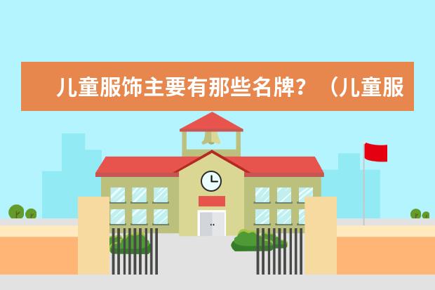 儿童服饰主要有那些名牌？（儿童服装品牌排行榜大全(儿童衣服哪几个是专卖店品牌?)）